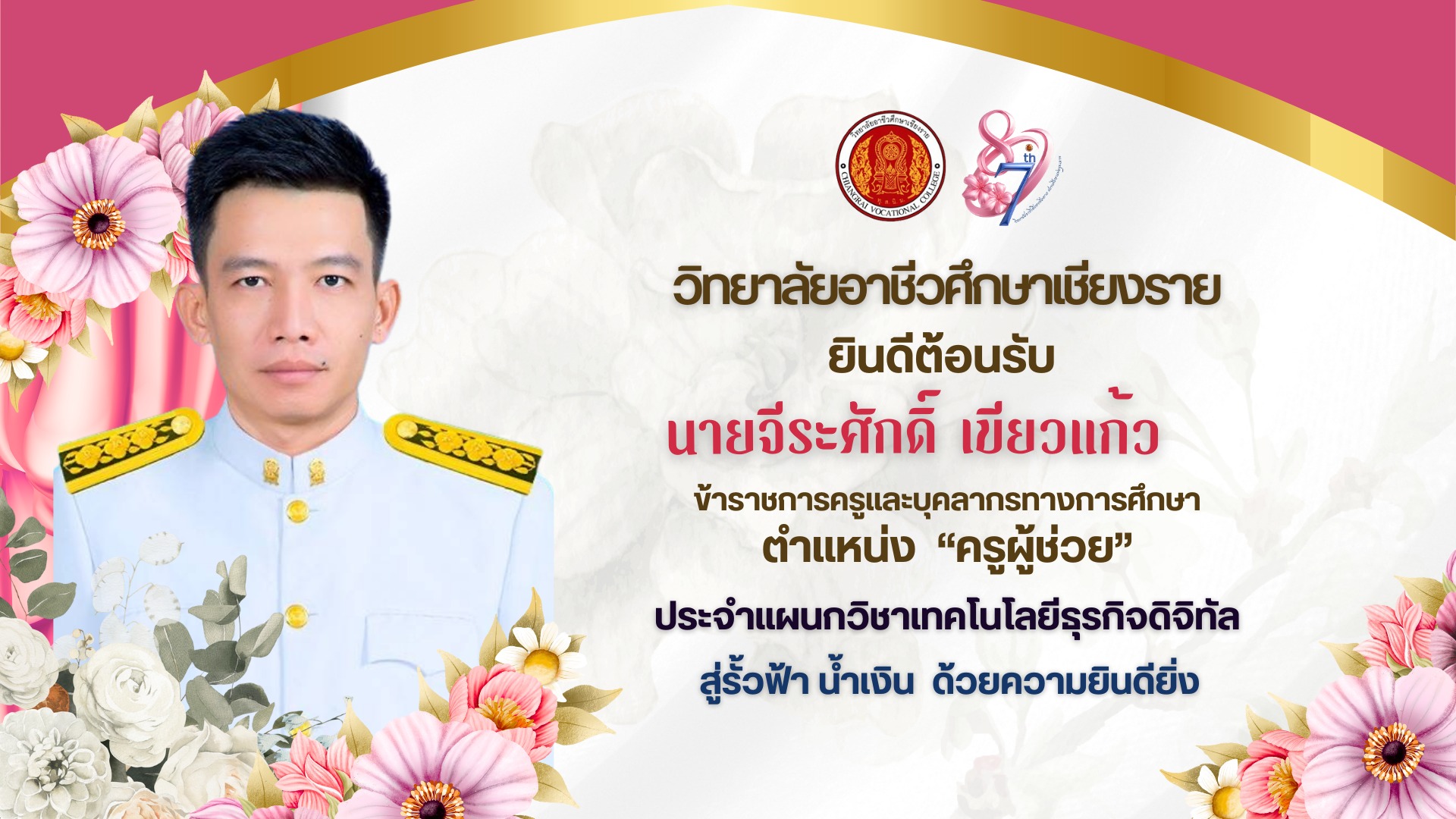 ยินดีต้อนรับ “ครูผู้ช่วย” นายจีรศักดิ์ เขียวแก้ว สู่รั้ว ฟ้า น้ำเงิน ด้วยความยินดียิ่ง เนื่องในโอกาสได้รับการบรรจุและแต่งตั้งเป็นข้าราชการครูและบุคลากรทางการศึกษา ณ วิทยาลัยอาชีวศึกษาเชียงราย