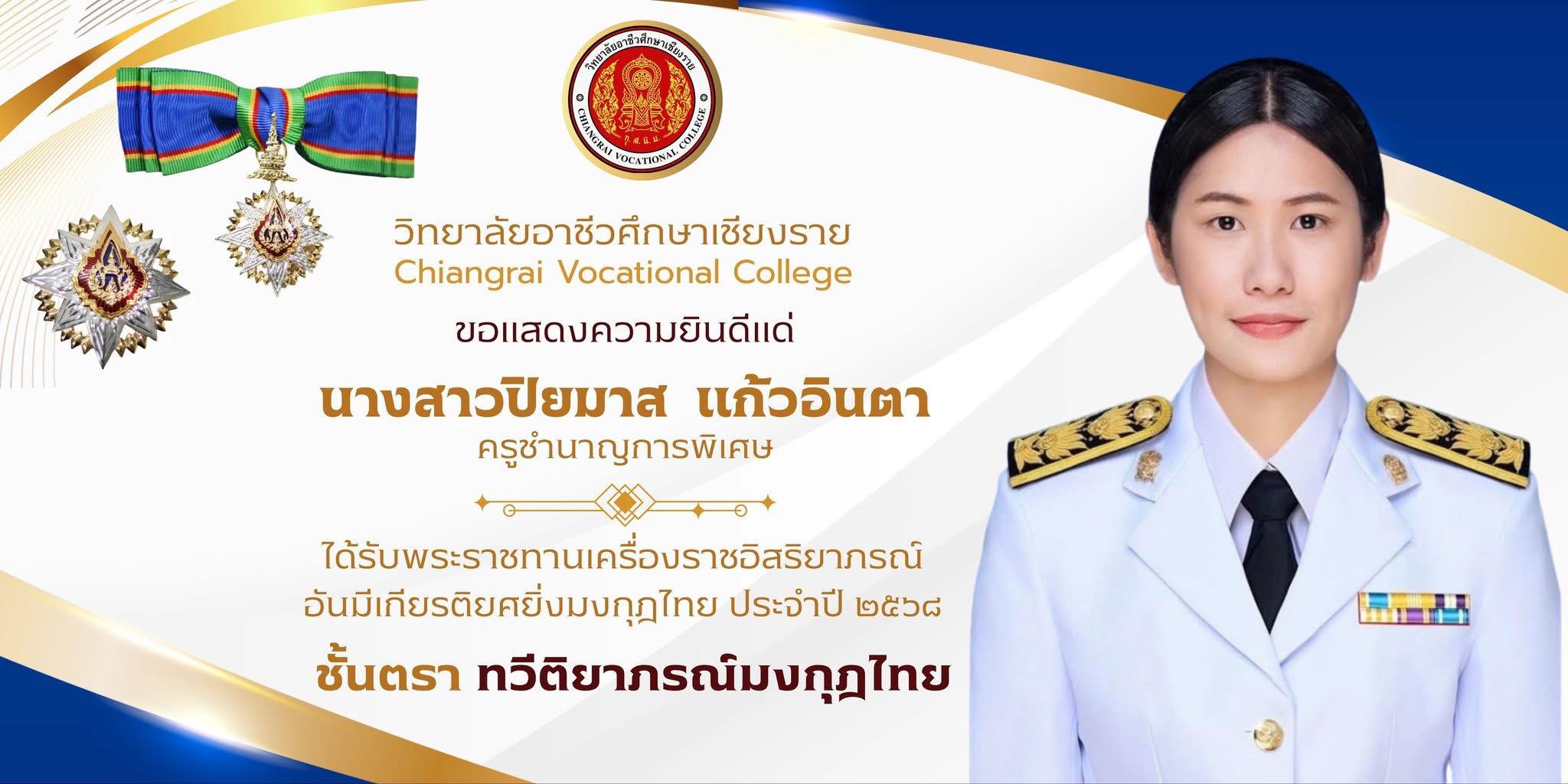 เนื่องในโอกาสที่ทรงพระกรุณาโปรดเกล้าฯ พระราชทานเครื่องราชอิสริยาภรณ์ ชั้นต่ำกว่าสายสะพาย ประจำปีพุทธศักราช 2568 แด่ข้าราชการครู นางสาวปิยมาส  แก้วอินตา