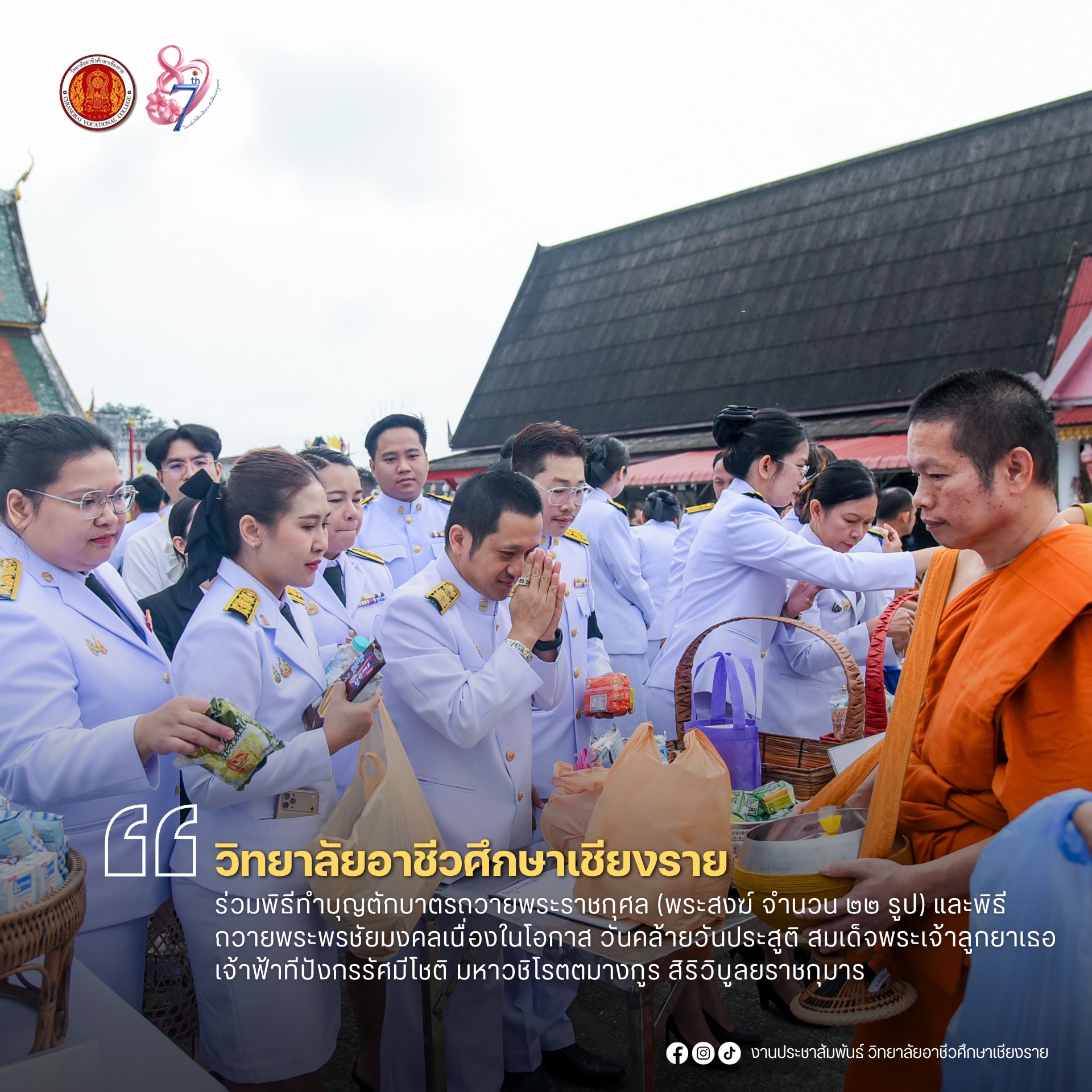 ร่วมพิธีทำบุญตักบาตรถวายพระราชกุศล  (พระสงฆ์ จำนวน 22 รูป) และพิธีถวายพระพรชัยมงคลเนื่องในโอกาส วันคล้ายวันประสูติ สมเด็จพระเจ้าลูกยาเธอ เจ้าฟ้าทีปังกรรัศมีโชติ มหาวชิโรตตมางกูร สิริวิบูลยราชกุมาร